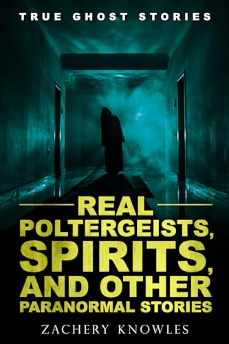 True Ghost Stories: Real Poltergeists, Spirits, and Other Paranormal Phenomena