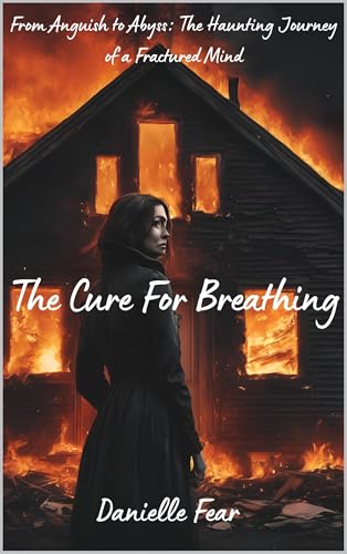 The Cure for Breathing: From Anguish to Abyss: The Haunting Journey of a Fractured Mind