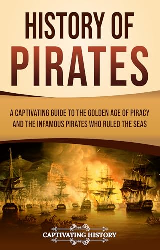 History of Pirates: A Captivating Guide to the Golden Age of Piracy and the Infamous Pirates Who Ruled the Seas