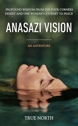 Anasazi Vision: Profound Wisdom From The Four Corners Desert And One Woman's Journey To Peace