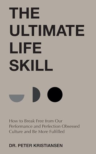 The Ultimate Life Skill: How to Break Free from Our Performance and Perfection Obsessed Culture and Be More Fulfilled