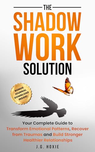 The Shadow Work Solution: Your Complete Guide to Transform Emotional Patterns, Recover from Traumas, and Build Stronger, Healthier Relationships