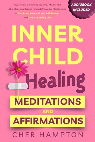 Inner Child Healing Meditations & Affirmations: How to Heal Childhood Trauma, Abuse, and Abandonment Issues through Powerful Meditations to Find Inner ... Life