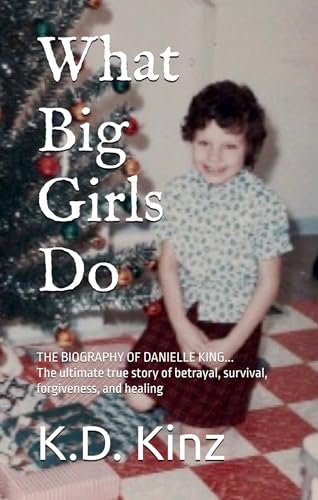 What Big Girls Do: A true crime biography of childhood sexual abuse, survival, forgiveness, and healing