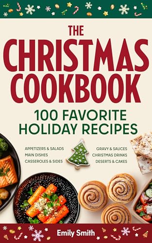 The Christmas Cookbook - 100 Favorite Holiday Recipes (Family Cooking - Delicious Appetizers & Starters - Salads & Cold Dishes - Main Courses, Sides & ... & Desserts)