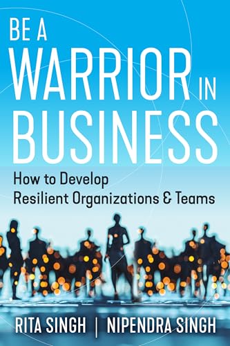 Be a Warrior in Business: How to Develop Resilient Organizations and Teams