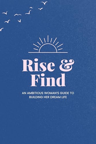 Rise & Find: An Ambitious Woman's Guide to Building Her Dream Life