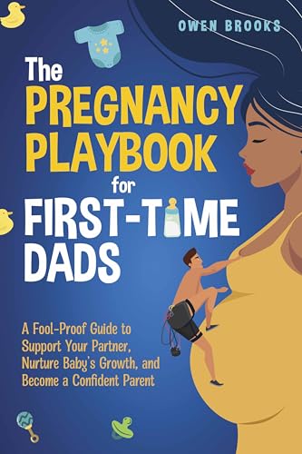 The Pregnancy Playbook for First-Time Dads: A Fool-Proof Guide to Support Your Partner, Nurture Baby’s Growth, and Become a Confident Parent