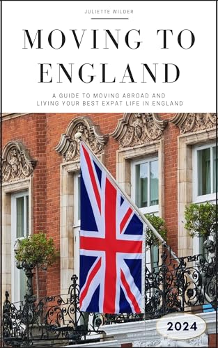 Moving to England : The Ultimate Guide to Moving Overseas and Living Your Best Life in the UK