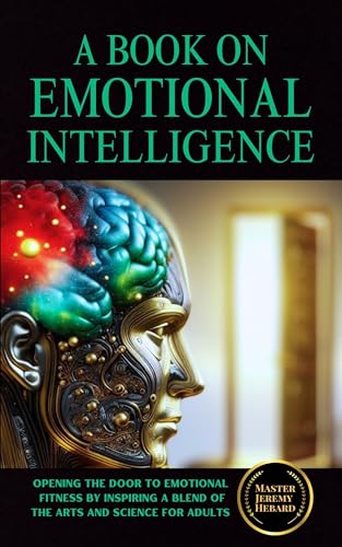 A BOOK ON EMOTIONAL INTELLIGENCE: Opening the Door to Emotional Fitness by Inspiring the Arts and Science for Adults
