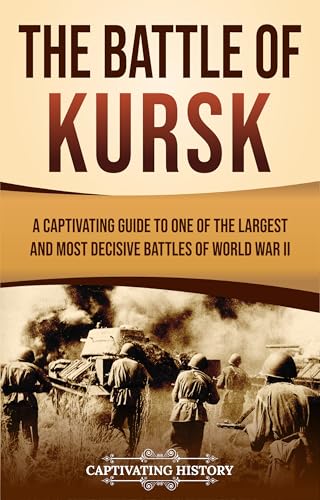The Battle of Kursk: A Captivating Guide to One of the Largest and Most Decisive Battles of World War II