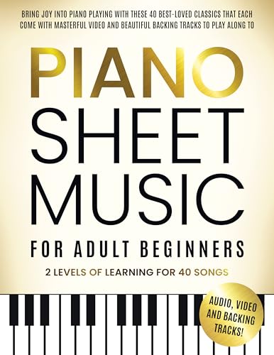 Piano Sheet Music for Adult Beginners: Bring Joy to Piano Playing With These 40 Best-Loved Classics, Each Featuring Masterful Videos and Beautiful Backing Tracks to Play Along With