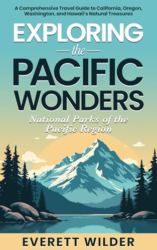 Exploring The Pacific Wonders: National Parks of the Pacific Region: A Comprehensive Travel Guide to California, Oregon, Washington, and Hawaii's Natural Treasures