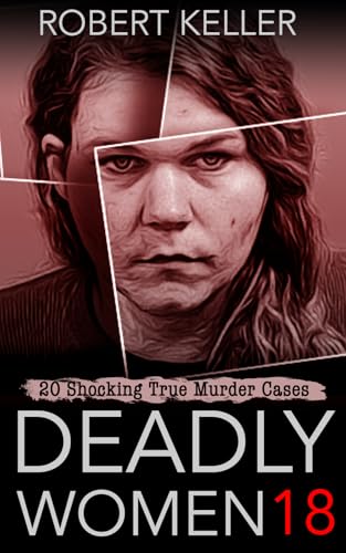 Deadly Women Volume 18: 20 Shocking True Crime Cases of Women Who Kill