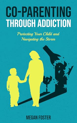 Co-Parenting Through Addiction: Protecting Your Child and Navigating the Storm