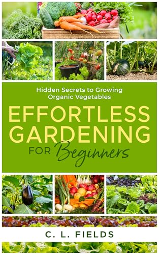 Effortless Gardening for Beginners: Hidden Secrets to Growing Organic Vegetables