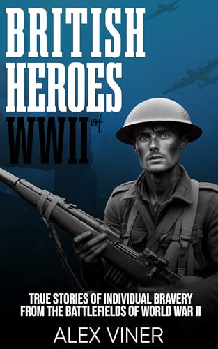 British Heroes of World War II: True Stories of Individual Bravery from the Battlefields of World War II