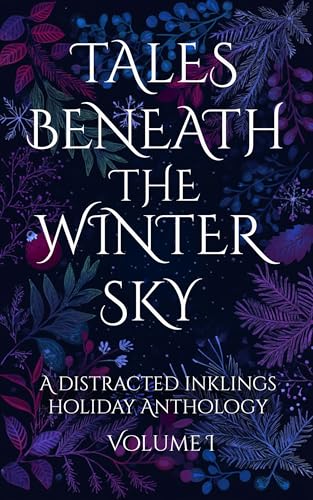 Tales Beneath The Winter Sky: A Distracted Inklings Holiday Anthology, Volume 1