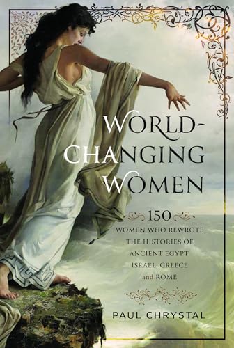 World-Changing Women: 150 Women who Rewrote the Histories of Ancient Egypt, Israel, Greece and Rome
