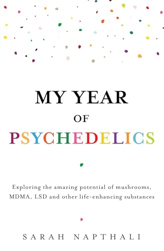 My Year of Psychedelics: Exploring the amazing potential of mushrooms, MDMA, LSD and other life-enhancing substances