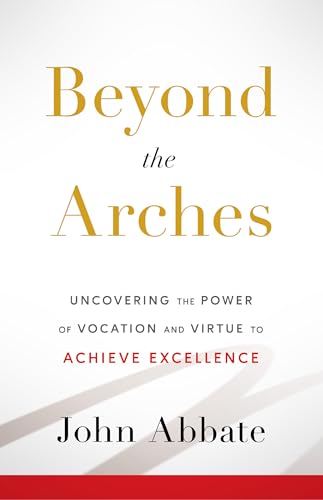 Beyond the Arches: Uncovering the Power of Vocation and Virtue to Achieve Excellence
