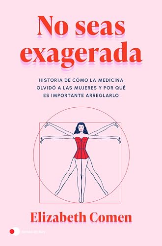 No seas exagerada: Historia de cómo la medicina olvidó a las mujeres y por qué es importante arreglarlo