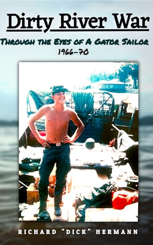 DIRTY RIVER WAR: THROUGH THE EYES OF A GATOR SAILOR VIETNAM, 1967–1969