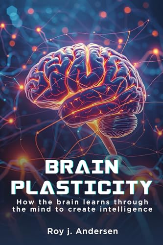 Brain Plasticity: How the Brain learns through the Mind to create Intelligence