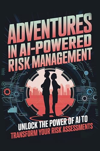 Adventures in AI-Powered Risk Management: Unlock the Power of AI to ...
