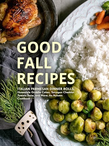 Good Fall Recipes: Italian Parmesan Dinner Rolls, Homestyle Griddle Cakes, Tarragon Cheddar Tomato Soup, and More; An Autumn Cookbook