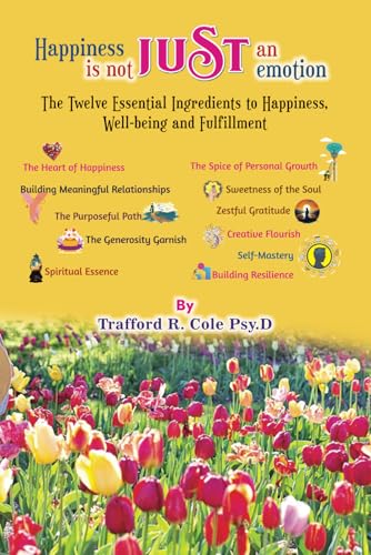 Happiness is not Just an Emotion: The Twelve Essential Ingredients to Happiness, Well-Being and Fulfillment