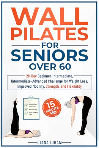 WALL PILATES FOR SENIORS OVER 60: 28-DAY BEGINNER-INTERMEDIATE, INTERMEDIATE-ADVANCED CHALLENGE FOR WEIGHT LOSS, IMPROVED MOBILITY, STRENGTH, AND FLEXIBILITY