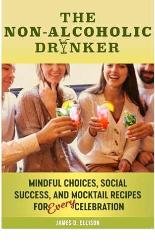 The Non-Alcoholic Drinker: Mindful Choices, Social Success, AND Mocktail Recipes for Every Celebration