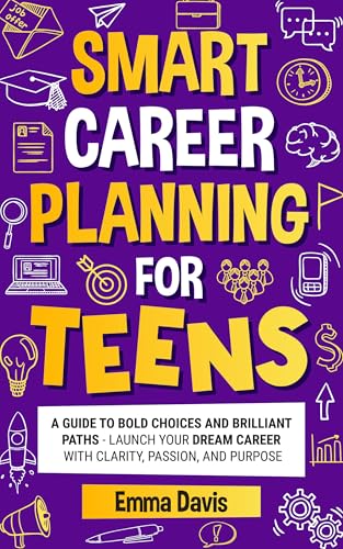 Smart Career Planning For Teens: A Guide To Bold Choices And Brilliant Paths Launch Your Dream Career With Clarity, Passion, And Purpose
