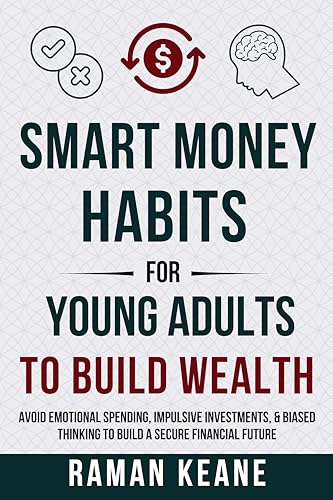 Smart Money Habits for Young Adults to Build Wealth: Avoid Emotional Spending, Impulsive Investments, & Biased Thinking to Build a Secure Financial Future