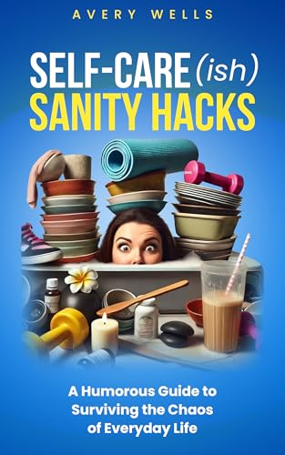 Self-Care(ish) Sanity Hacks: A Humorous Guide to Surviving the Chaos of Everyday Life