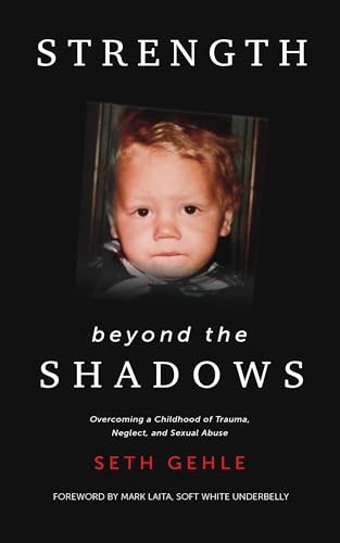 Strength beyond the Shadows: Overcoming a Childhood of Trauma, Neglect, and Sexual Abuse