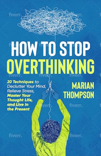 How To Stop Overthinking: 20 Techniques to Declutter Your Mind, Relieve ...