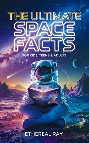 The Ultimate Space Facts for Kids, Teens, & Adults: Blast Off on a Journey Through the Cosmos and Discover Mind-Blowing Facts, Records, Mysteries, Inventions, ... Universe!