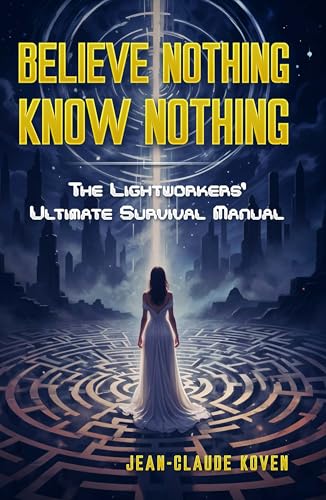 Believe Nothing, Know Nothing: The Lightworkers' Ultimate Survival Manual
