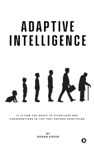 Adaptive Intelligence : It Is How You React to Situations and Conversations in Life That Defines Everything