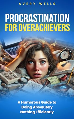 Procrastination for Overachievers: A Humorous Guide to Doing Absolutely Nothing Efficiently