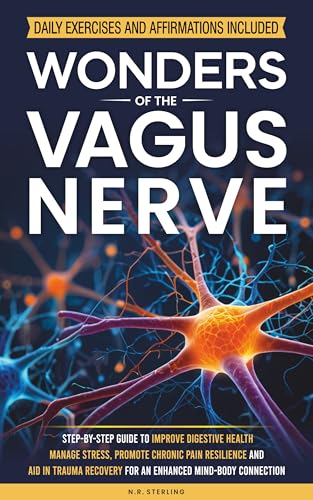 WONDERS OF THE VAGUS NERVE: A STEP-BY-STEP GUIDE TO IMPROVE DIGESTIVE HEALTH, MANAGE STRESS, PROMOTE CHRONIC PAIN RESILIENCE AND AID IN TRAUMA RECOVERY FOR AN ENHANCED MIND-BODY CONNECTION