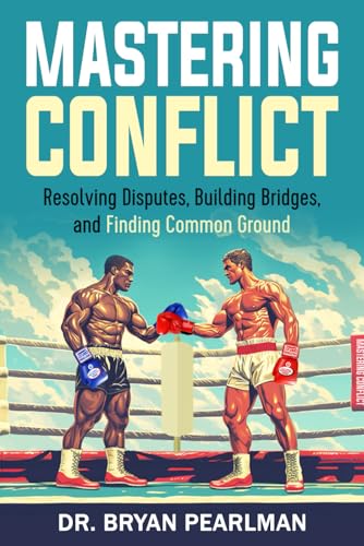 Mastering Conflict: Resolving Disputes, Building Bridges, and Finding Common Ground