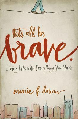 Cover of Let's All Be Brave: Living Life with Everything You Have