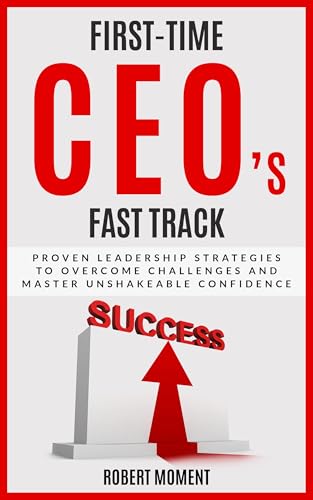 First Time CEOs Fast Track: Proven Leadership Strategies to Overcome ...