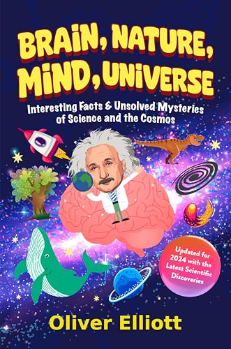 Brain, Nature, Mind, Universe: Interesting Facts & Unsolved Mysteries of Science and the Cosmos: Updated for 2024 with the Latest Scientific Discoveries