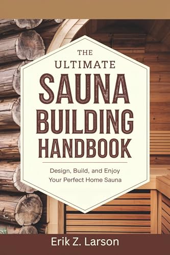 The Ultimate Sauna Building Handbook: Design, Build, and Enjoy Your Perfect Home Sauna