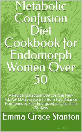 Metabolic Confusion Diet Cookbook for Endomorph Women Over 50: A Recipe Collection Built on the New A.D.A.P.T.I.V.E. System to Burn Fat, Balance Hormones & Feel Energized in Less Than 28 Days