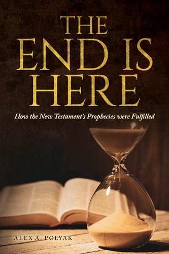 The End Is Here: How the New Testament’s Prophecies were Fulfilled by ...